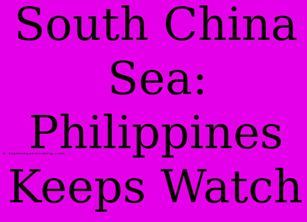 South China Sea: Philippines Keeps Watch