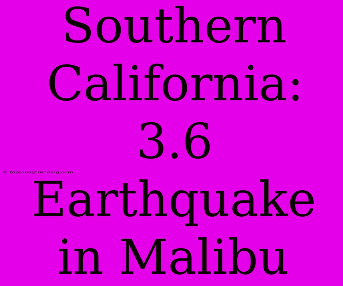 Southern California: 3.6 Earthquake In Malibu