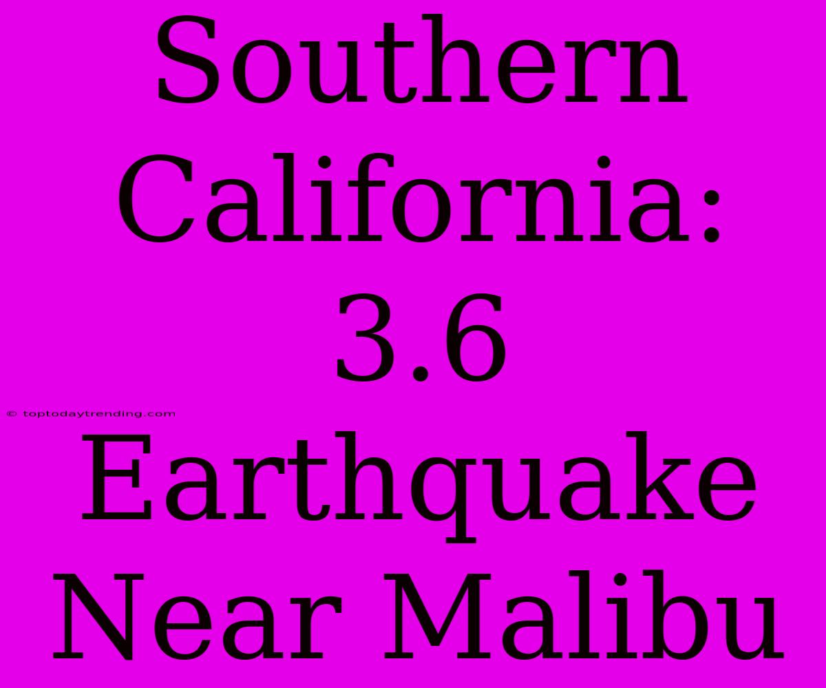 Southern California: 3.6 Earthquake Near Malibu