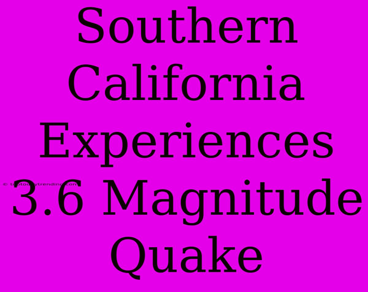 Southern California Experiences 3.6 Magnitude Quake