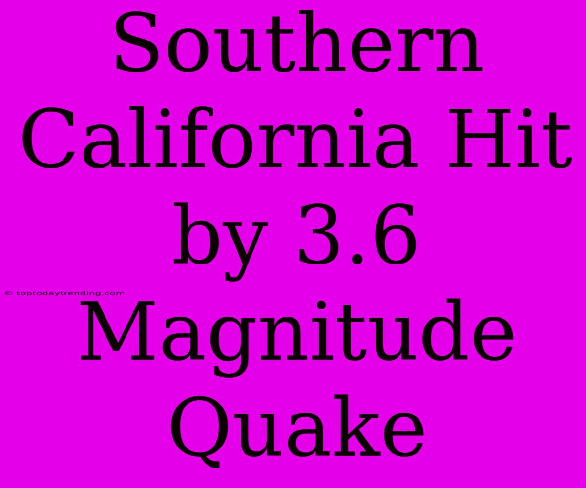 Southern California Hit By 3.6 Magnitude Quake