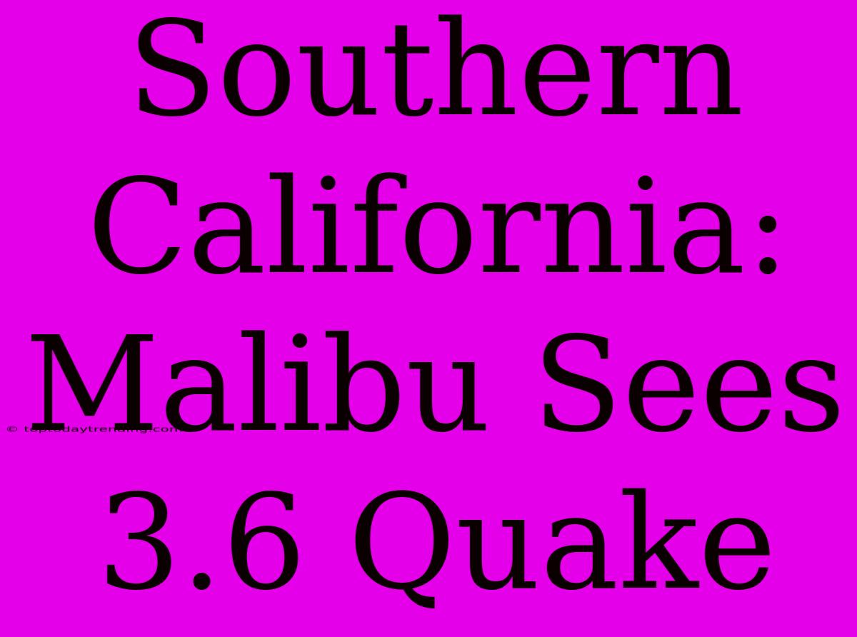 Southern California: Malibu Sees 3.6 Quake