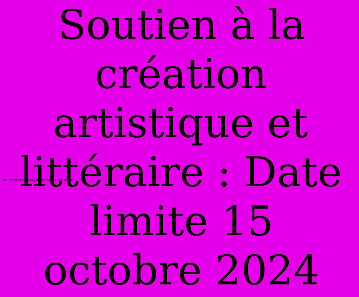 Soutien À La Création Artistique Et Littéraire : Date Limite 15 Octobre 2024