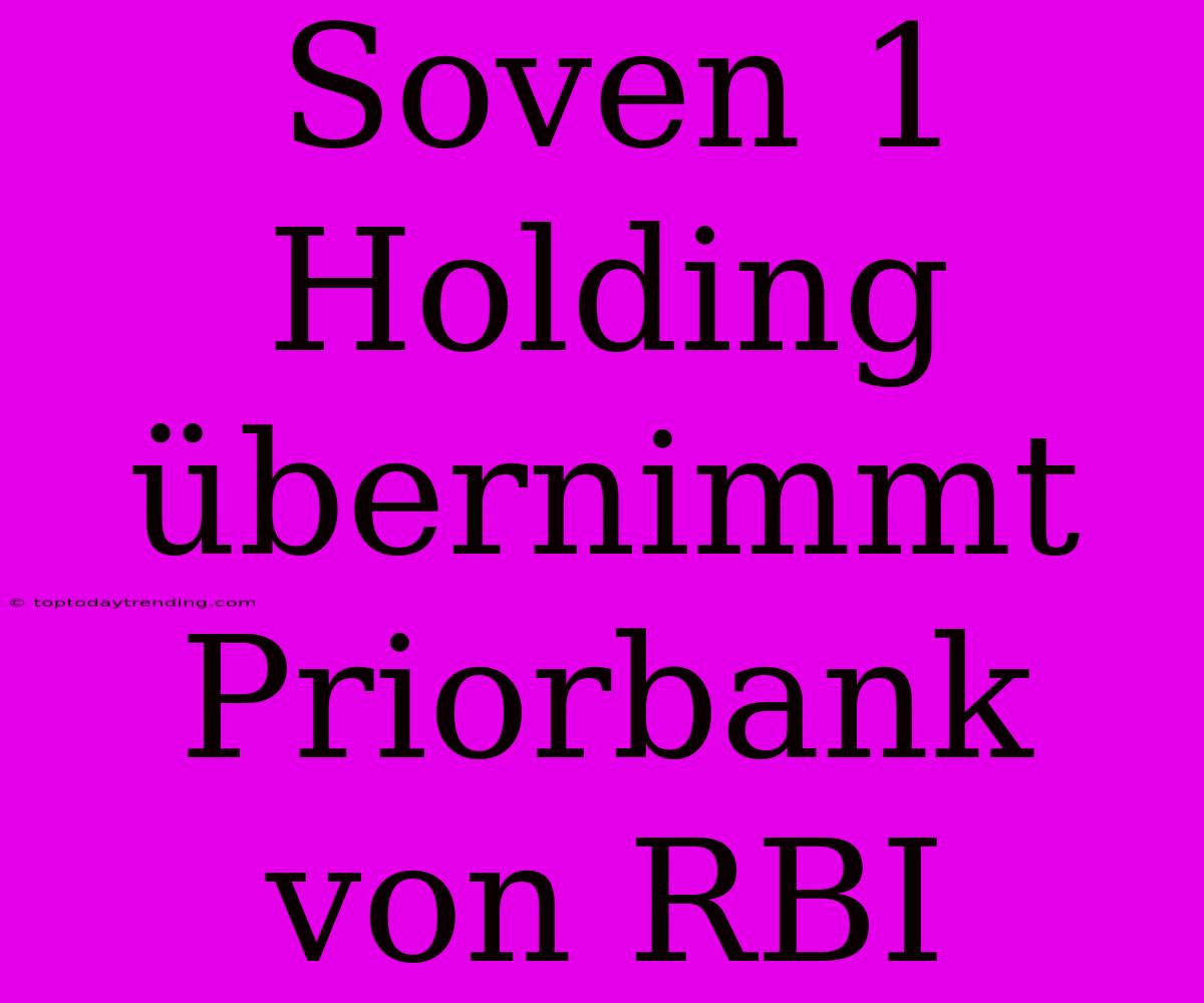 Soven 1 Holding Übernimmt Priorbank Von RBI