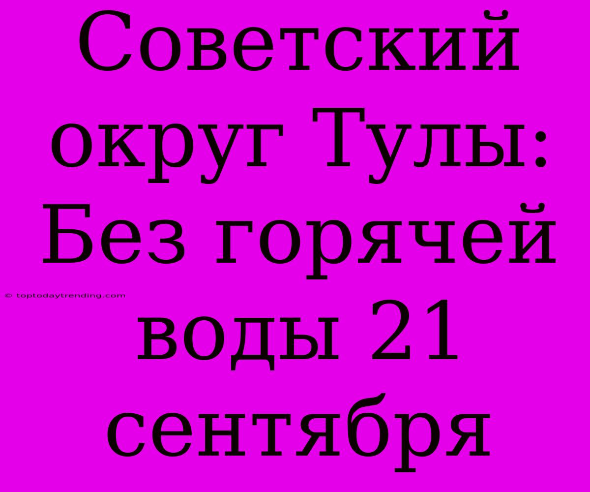 Советский Округ Тулы: Без Горячей Воды 21 Сентября