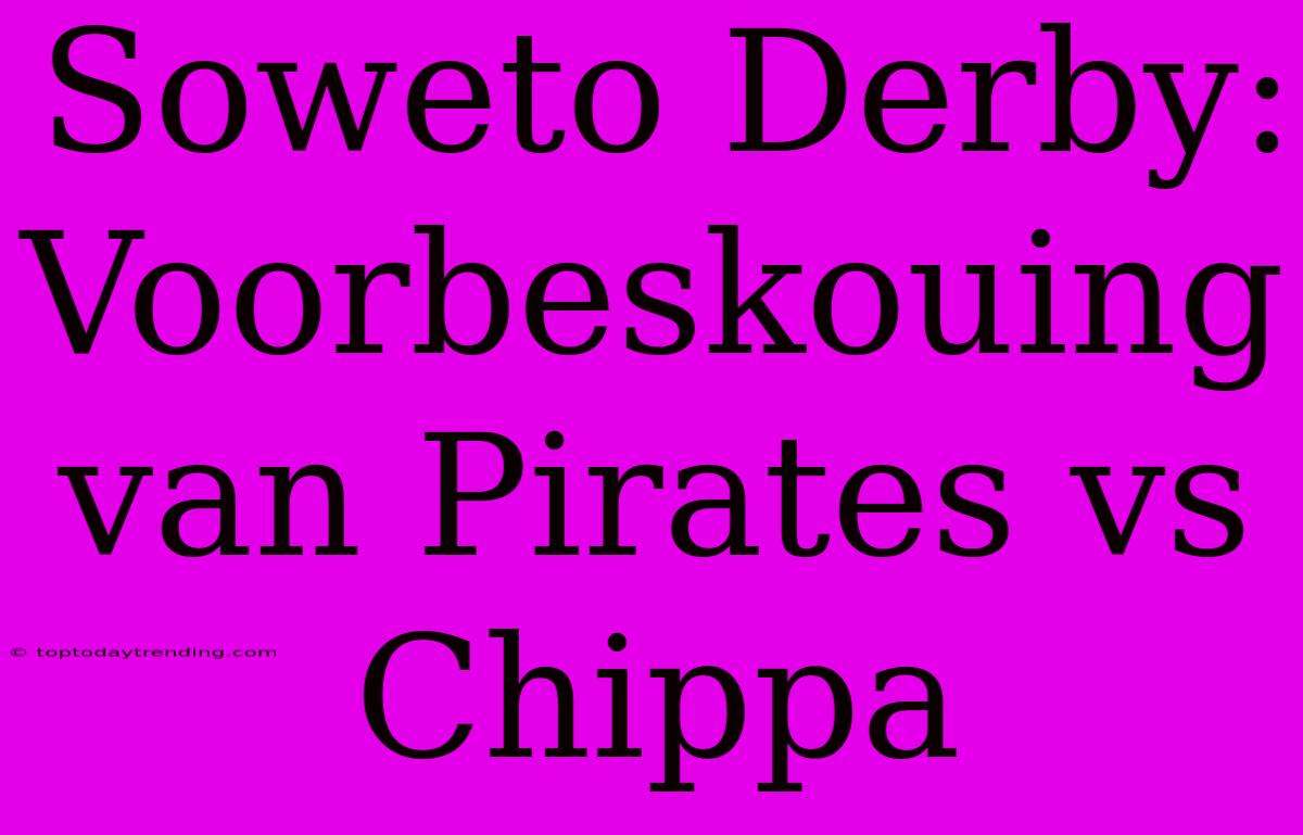 Soweto Derby: Voorbeskouing Van Pirates Vs Chippa