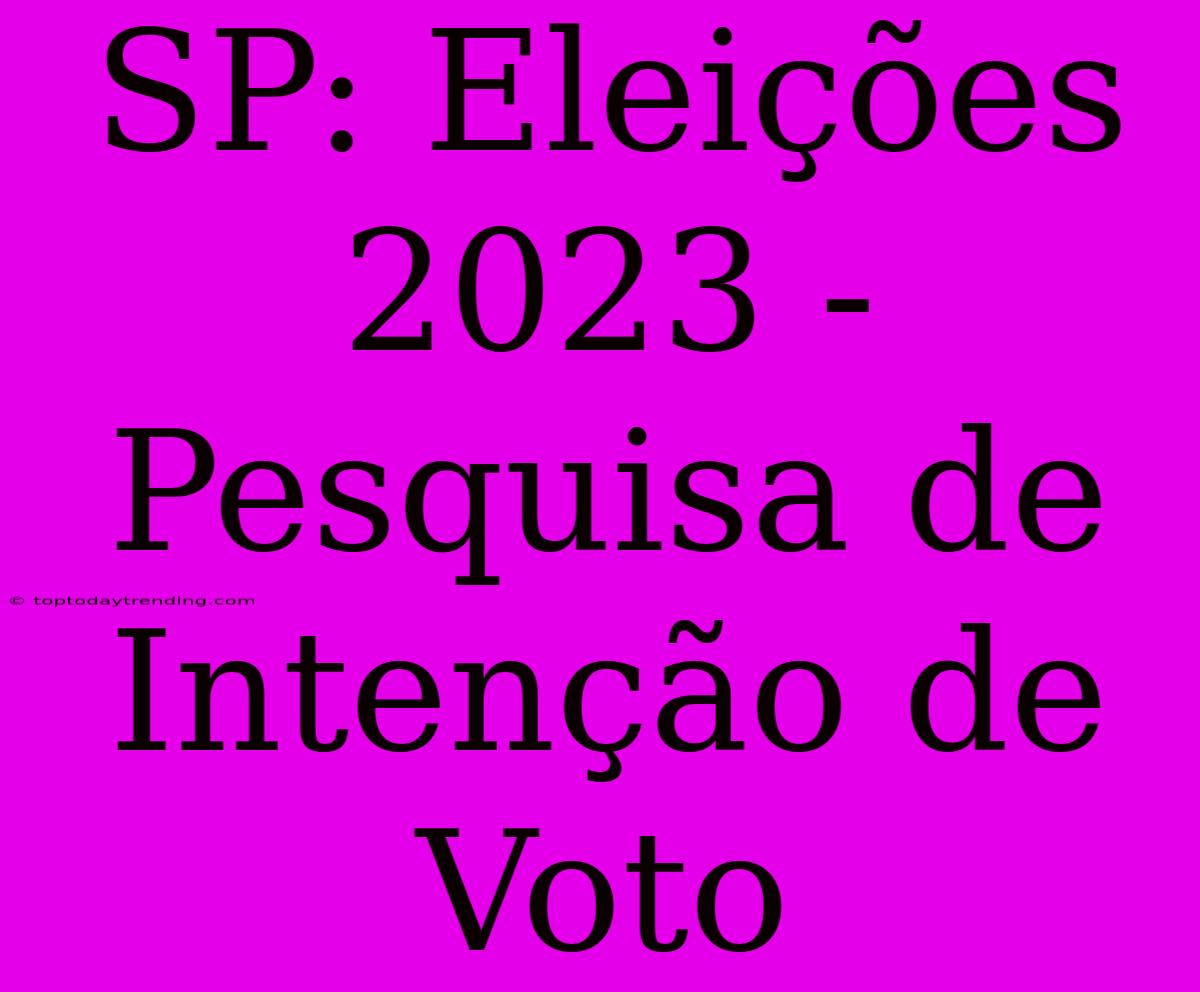 SP: Eleições 2023 - Pesquisa De Intenção De Voto