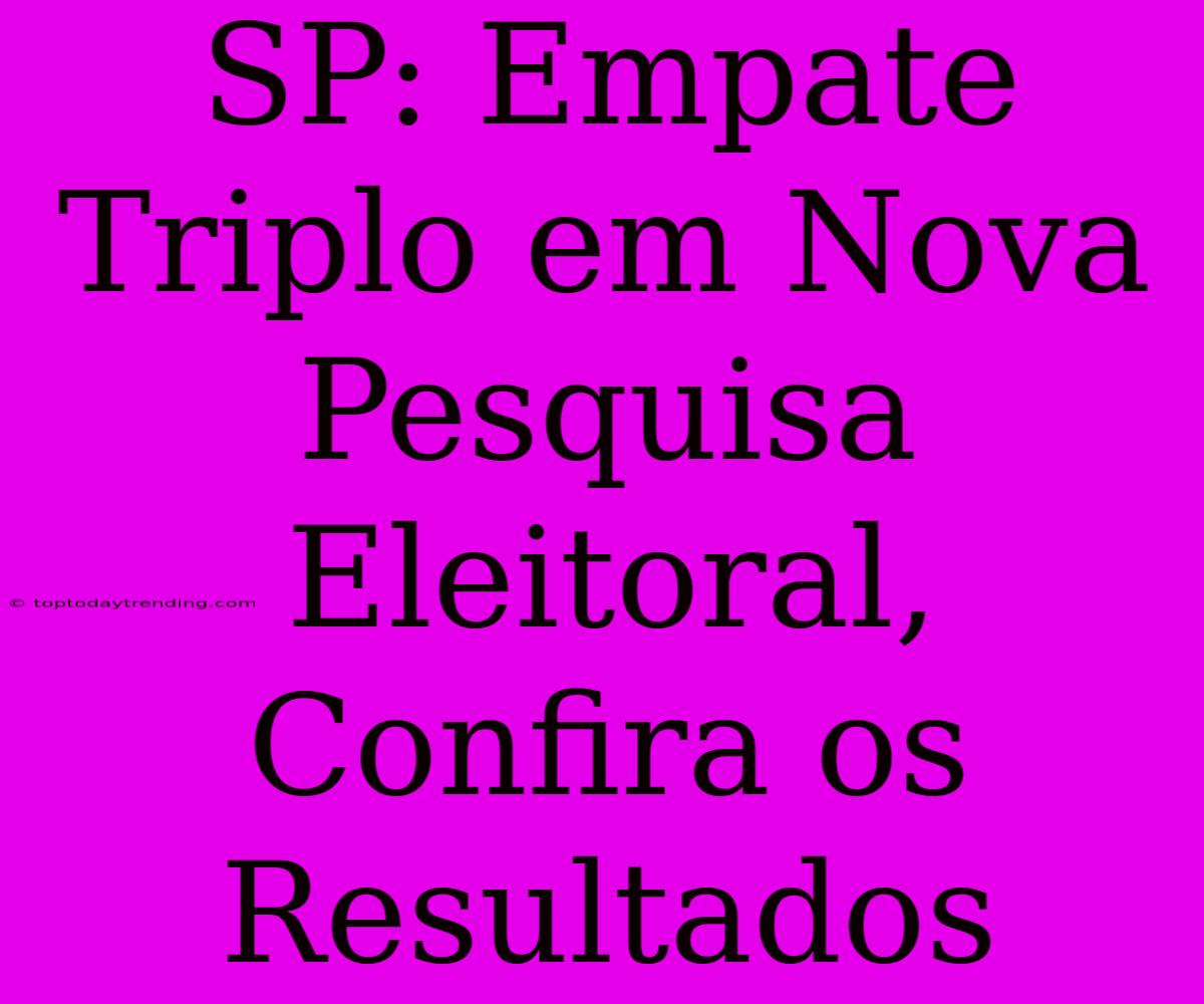 SP: Empate Triplo Em Nova Pesquisa Eleitoral, Confira Os Resultados