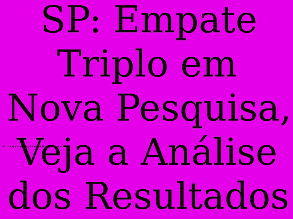 SP: Empate Triplo Em Nova Pesquisa, Veja A Análise Dos Resultados