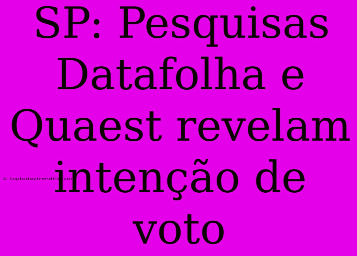 SP: Pesquisas Datafolha E Quaest Revelam Intenção De Voto