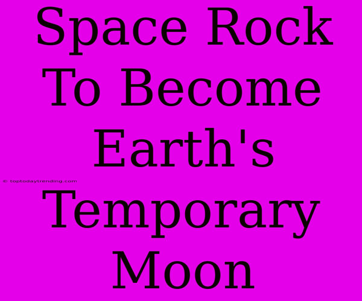 Space Rock To Become Earth's Temporary Moon