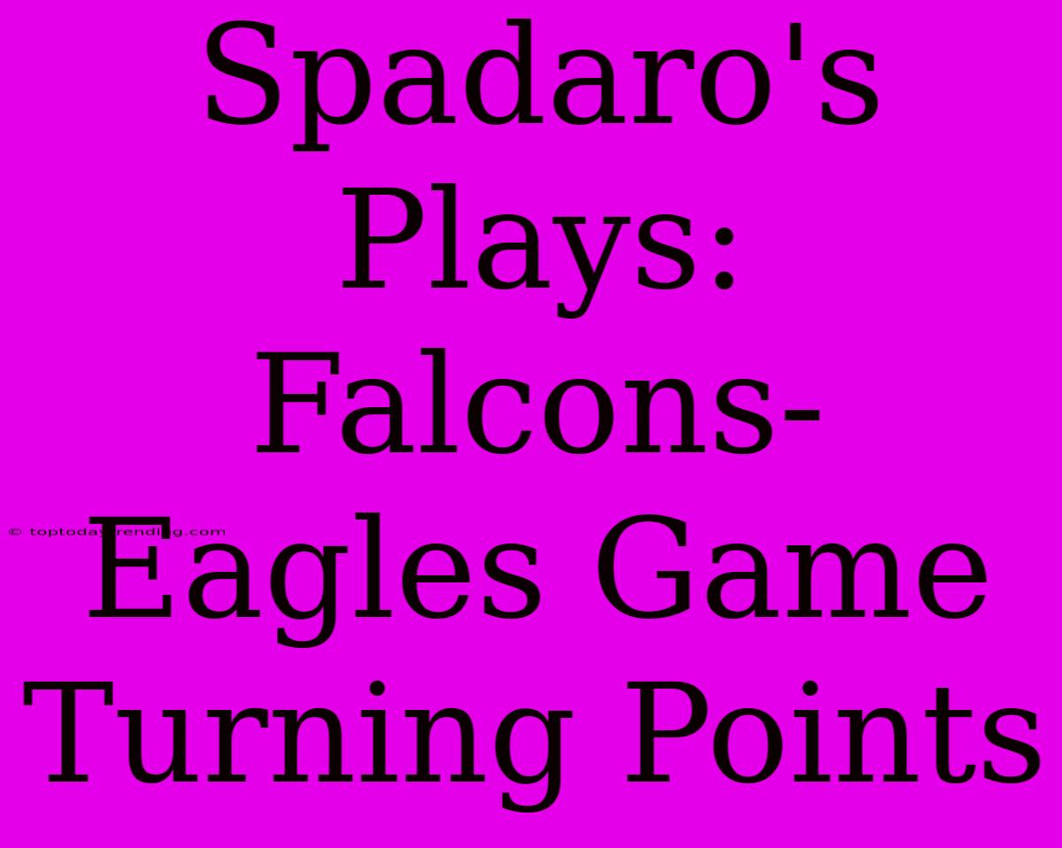 Spadaro's Plays: Falcons-Eagles Game Turning Points