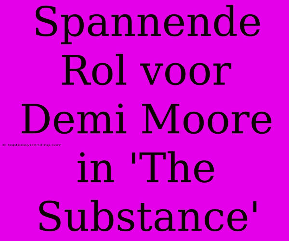 Spannende Rol Voor Demi Moore In 'The Substance'