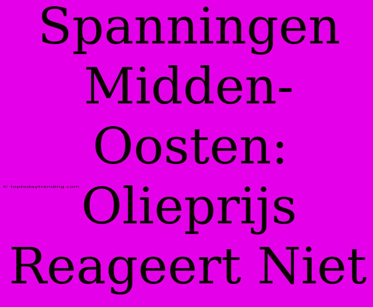 Spanningen Midden-Oosten: Olieprijs Reageert Niet