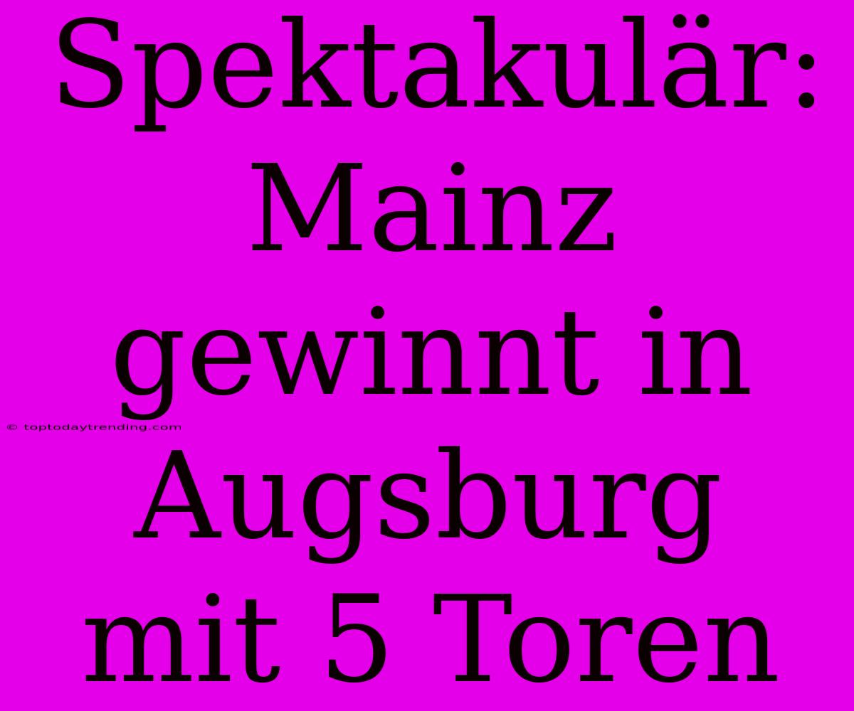 Spektakulär: Mainz Gewinnt In Augsburg Mit 5 Toren