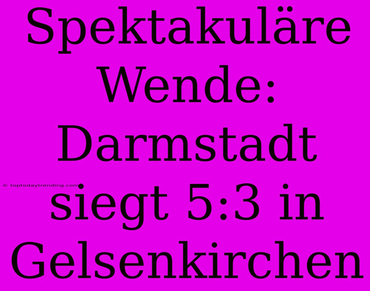 Spektakuläre Wende: Darmstadt Siegt 5:3 In Gelsenkirchen