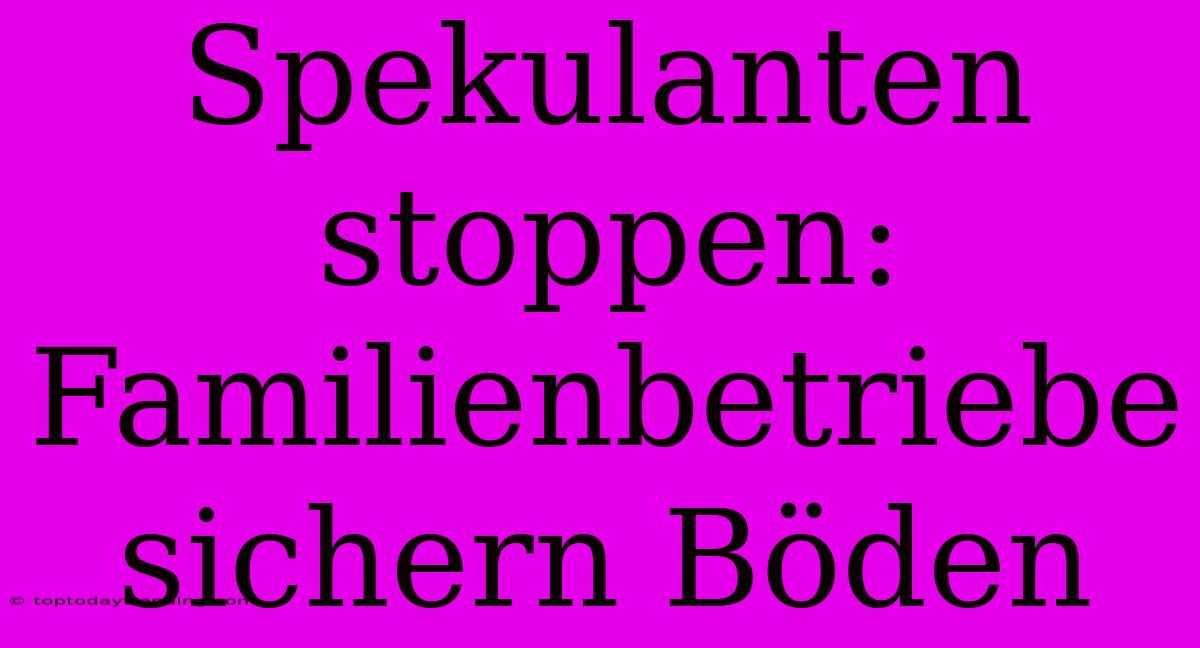 Spekulanten Stoppen: Familienbetriebe Sichern Böden