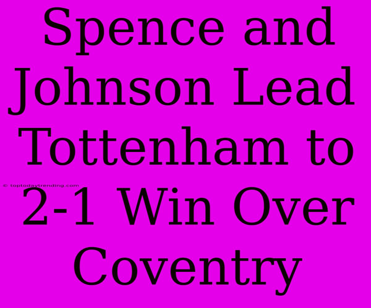 Spence And Johnson Lead Tottenham To 2-1 Win Over Coventry