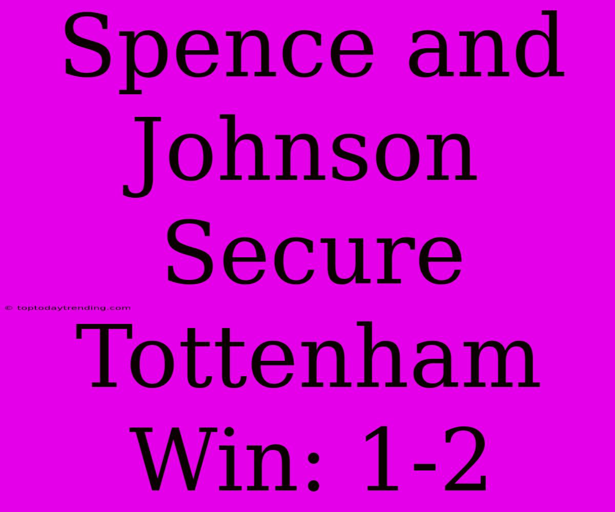 Spence And Johnson Secure Tottenham Win: 1-2