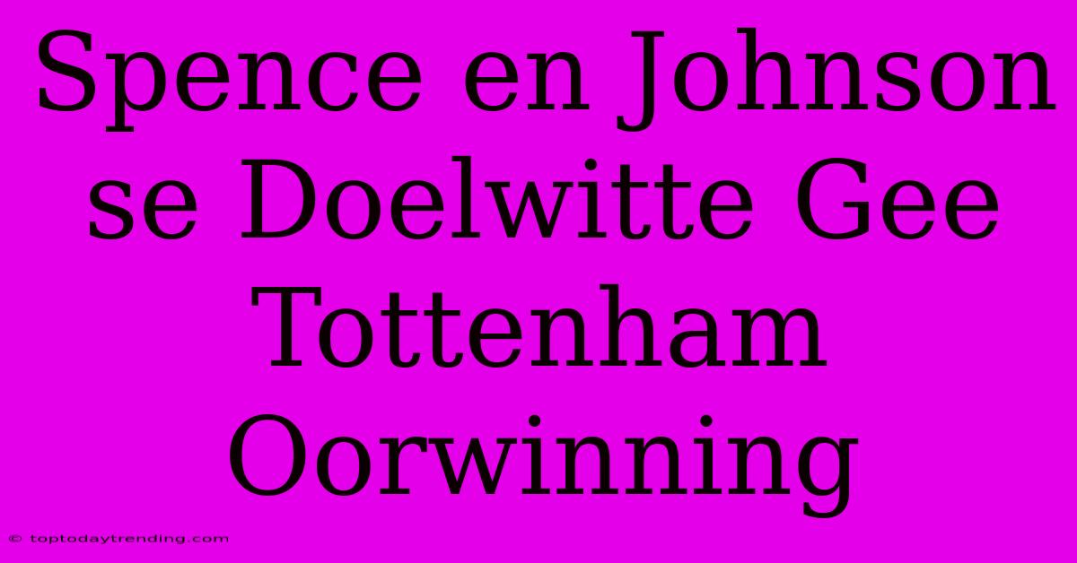 Spence En Johnson Se Doelwitte Gee Tottenham Oorwinning