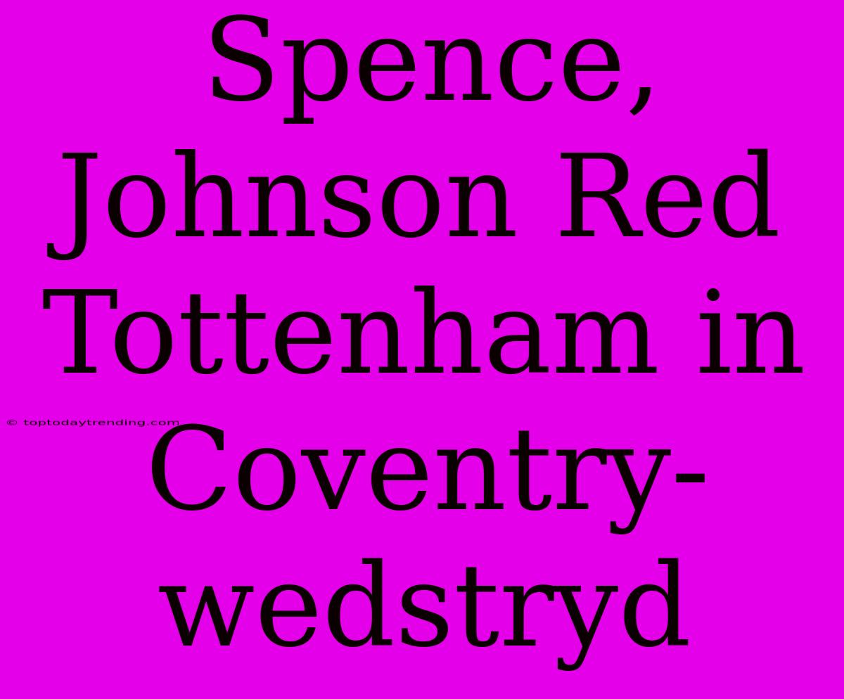 Spence, Johnson Red Tottenham In Coventry-wedstryd