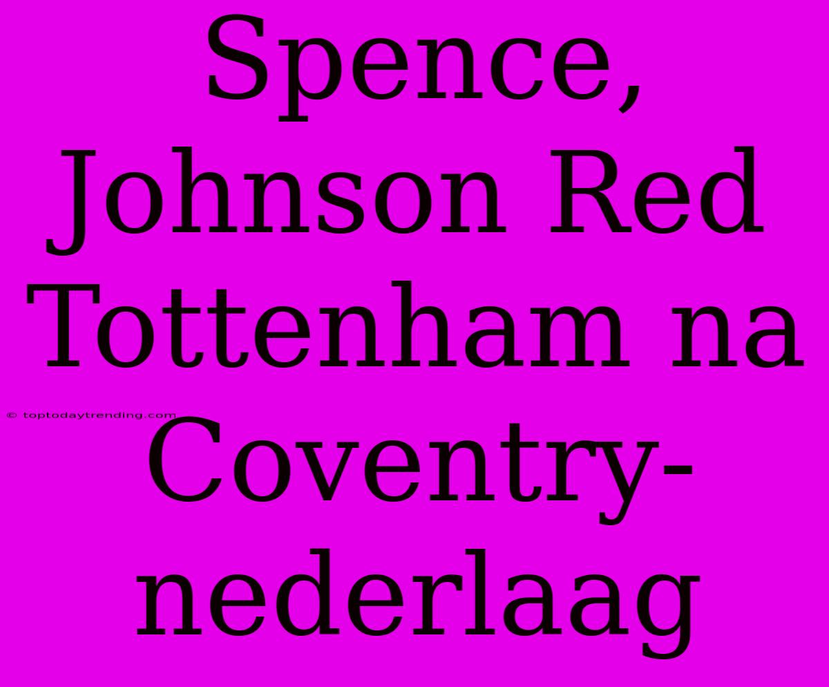 Spence, Johnson Red Tottenham Na Coventry-nederlaag