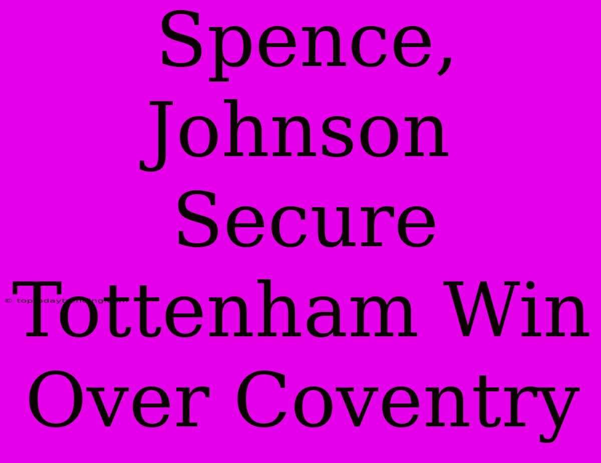 Spence, Johnson Secure Tottenham Win Over Coventry