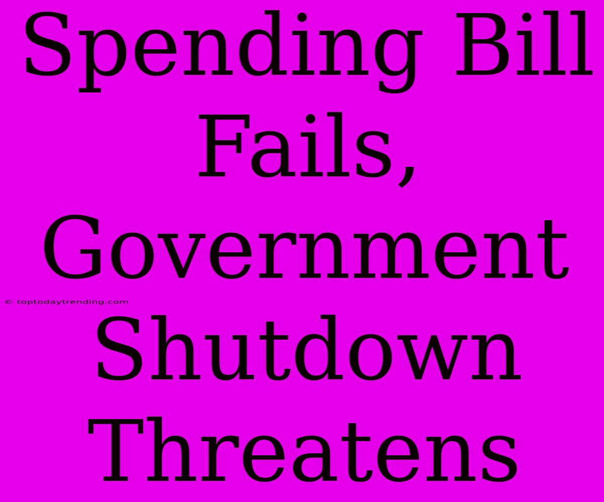 Spending Bill Fails, Government Shutdown Threatens