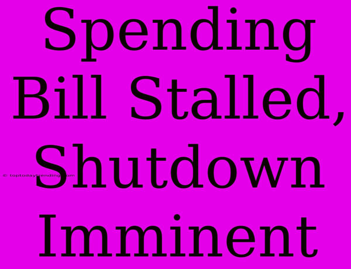 Spending Bill Stalled, Shutdown Imminent