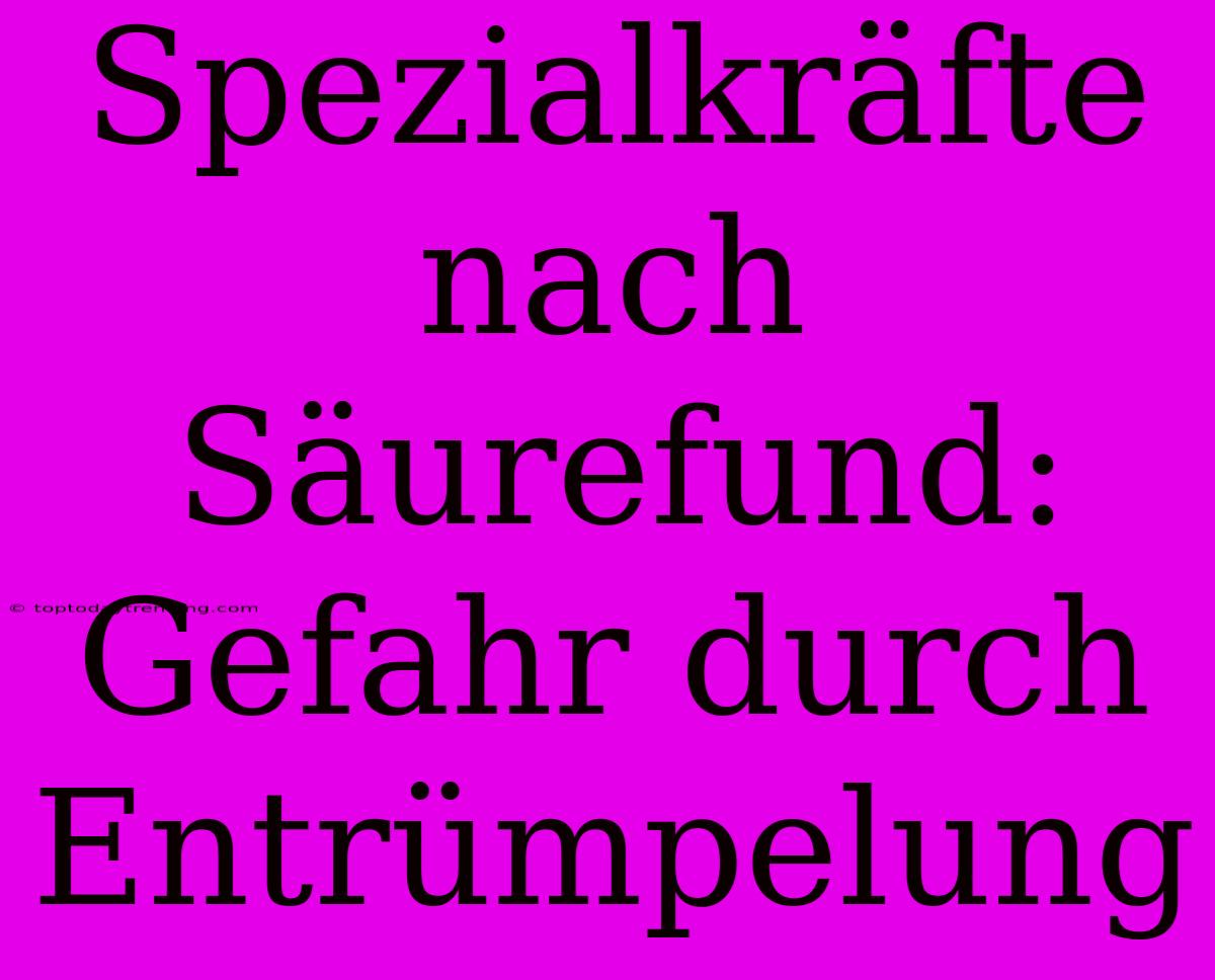 Spezialkräfte Nach Säurefund: Gefahr Durch Entrümpelung