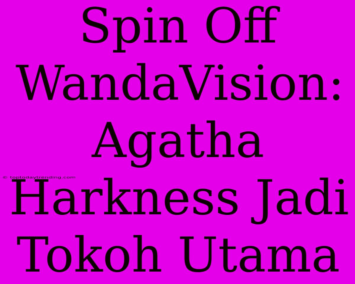 Spin Off WandaVision: Agatha Harkness Jadi Tokoh Utama