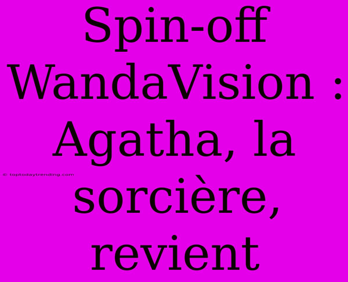 Spin-off WandaVision : Agatha, La Sorcière, Revient