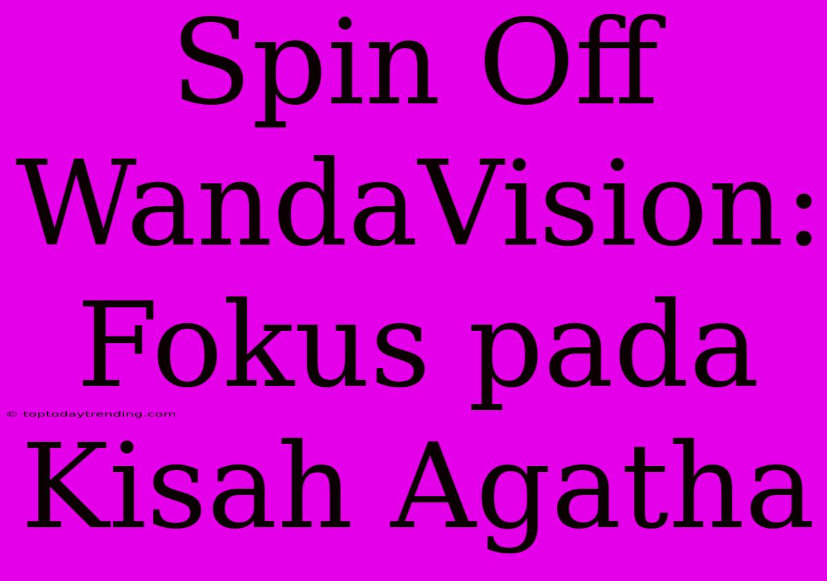 Spin Off WandaVision: Fokus Pada Kisah Agatha