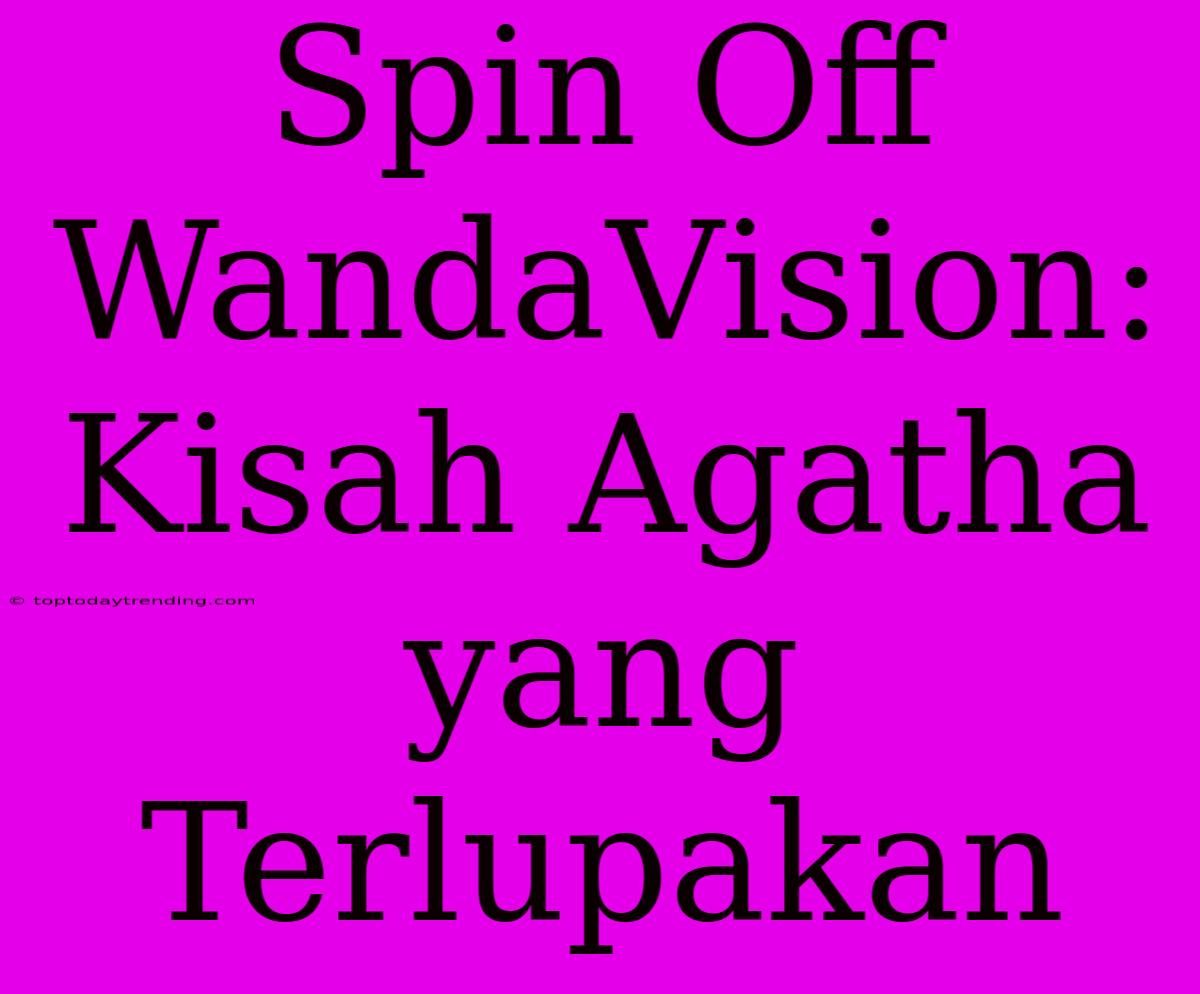 Spin Off WandaVision: Kisah Agatha Yang Terlupakan