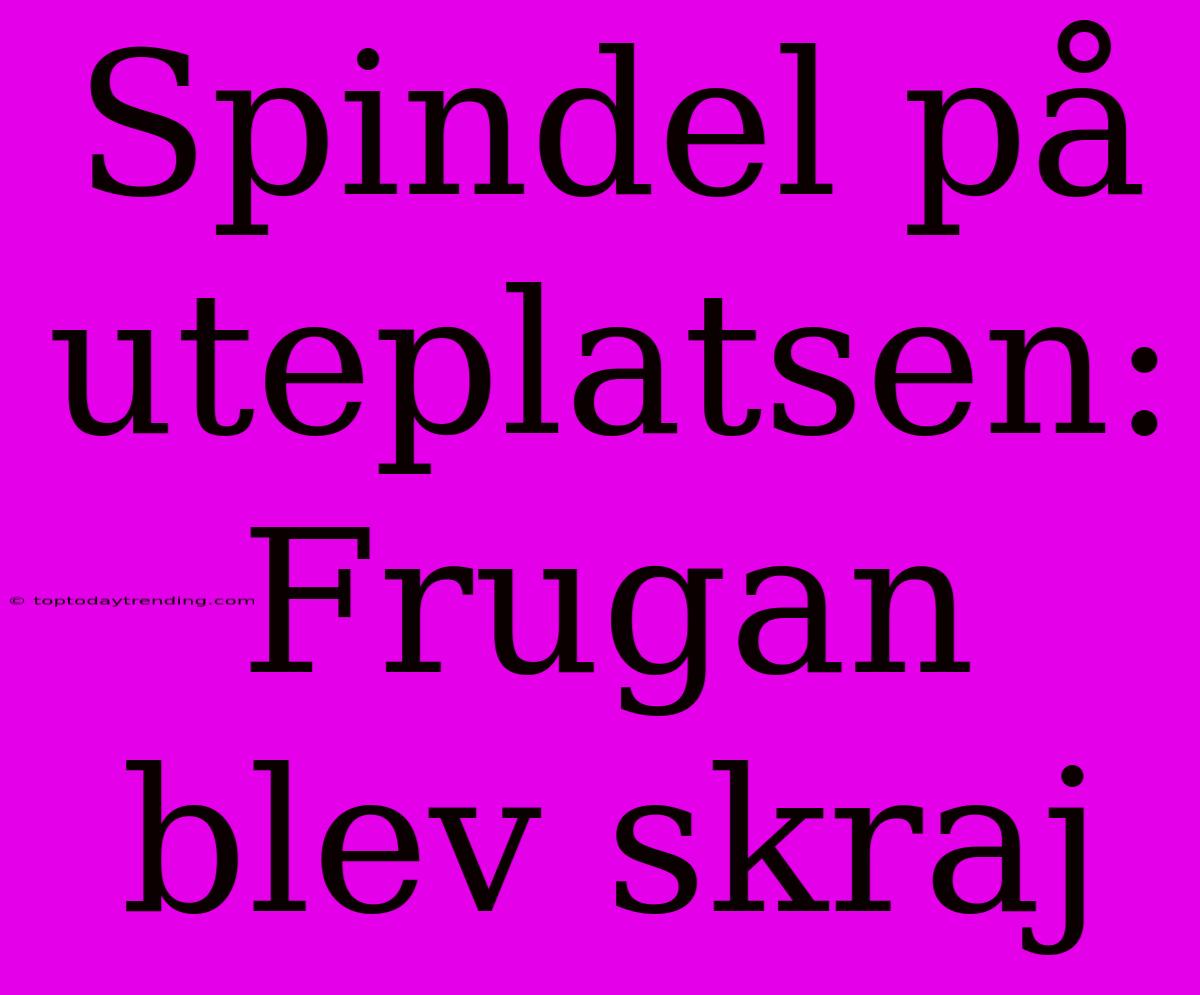 Spindel På Uteplatsen: Frugan Blev Skraj