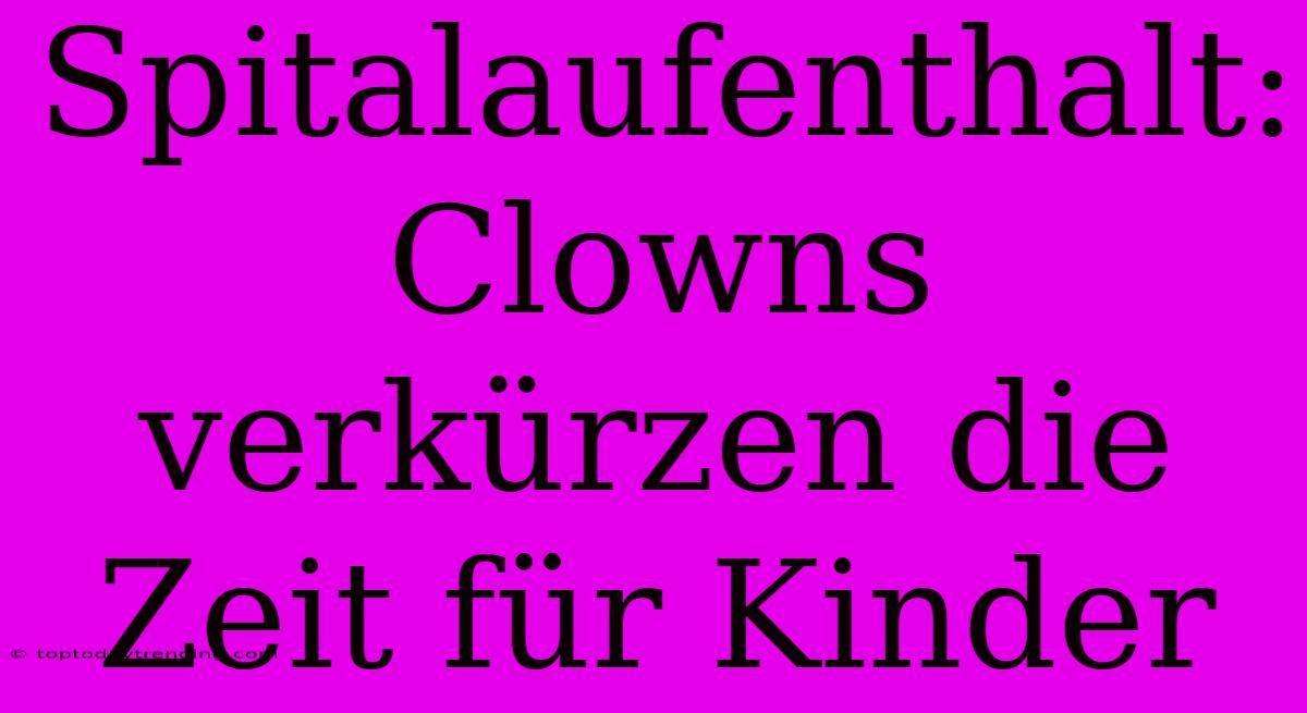 Spitalaufenthalt: Clowns Verkürzen Die Zeit Für Kinder