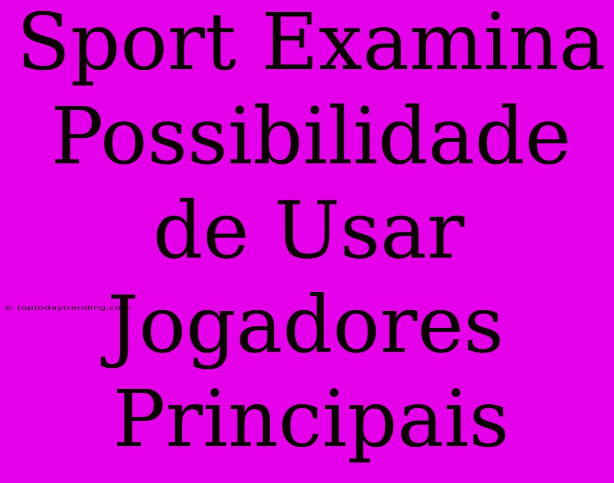 Sport Examina Possibilidade De Usar Jogadores Principais