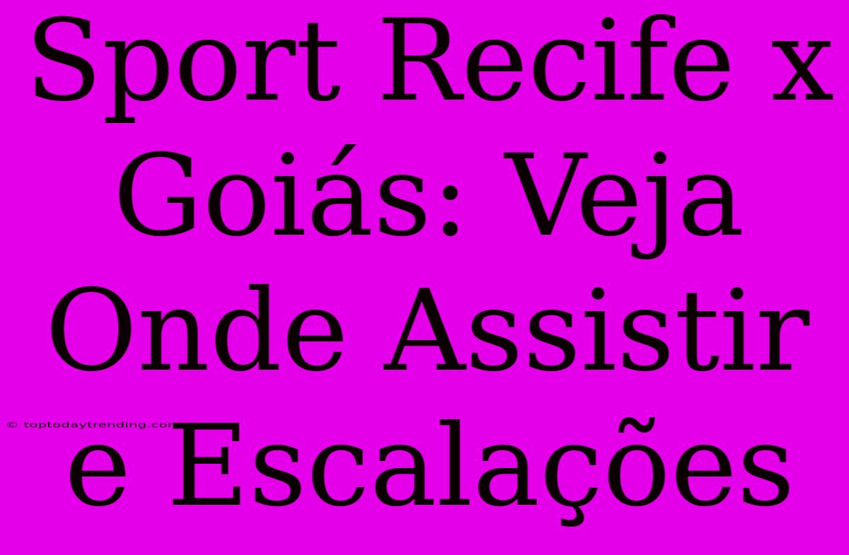 Sport Recife X Goiás: Veja Onde Assistir E Escalações