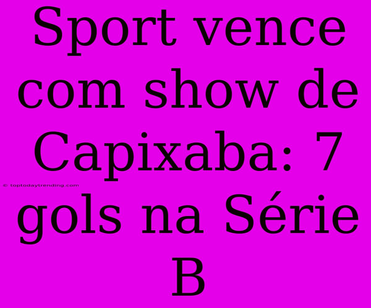 Sport Vence Com Show De Capixaba: 7 Gols Na Série B