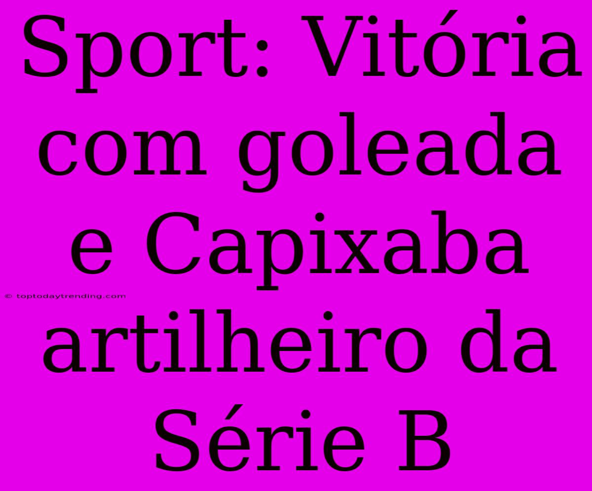 Sport: Vitória Com Goleada E Capixaba Artilheiro Da Série B