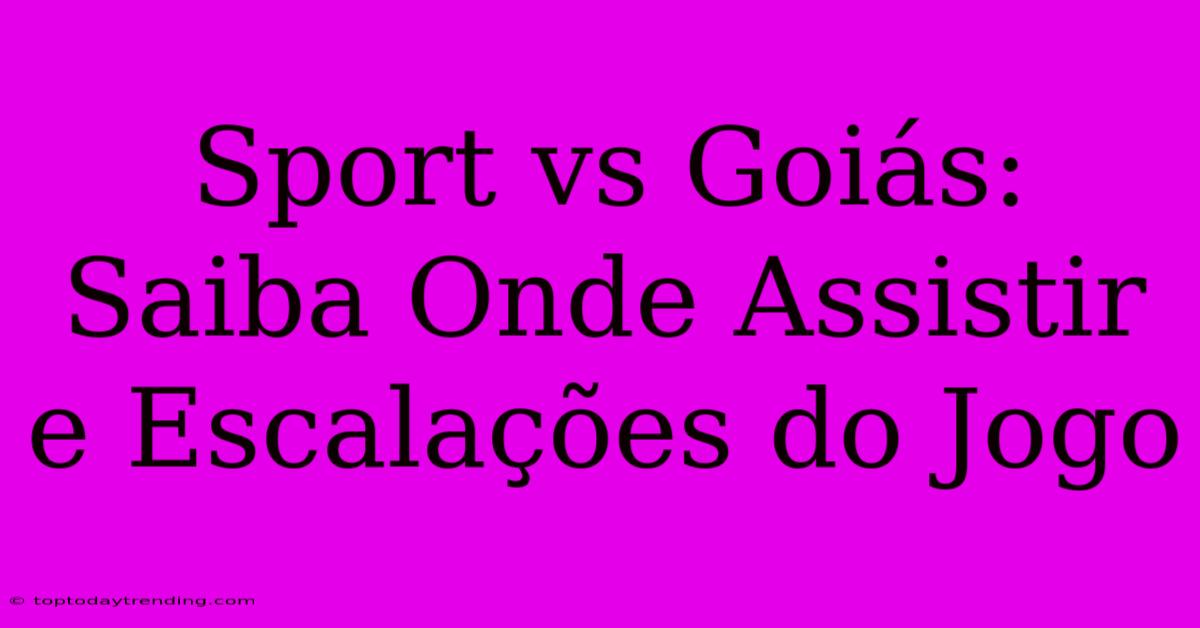 Sport Vs Goiás: Saiba Onde Assistir E Escalações Do Jogo