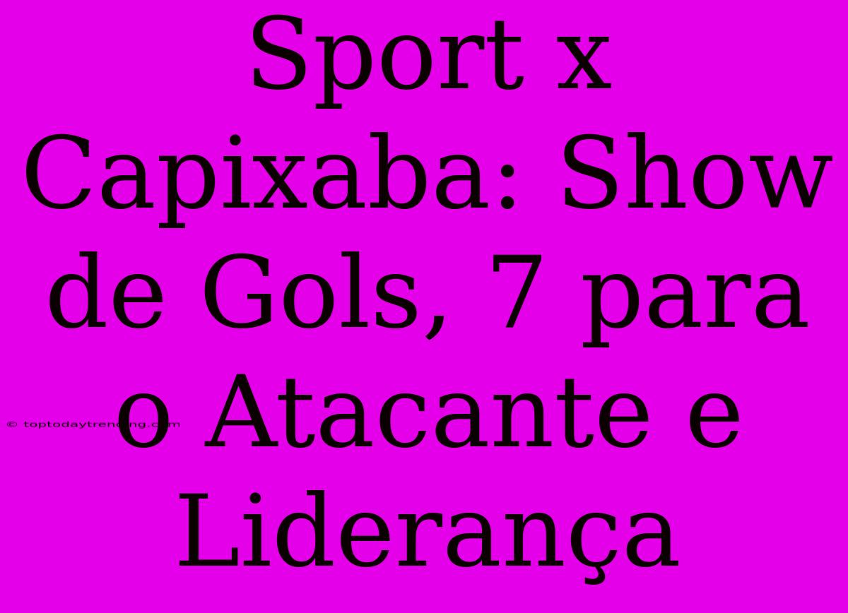 Sport X Capixaba: Show De Gols, 7 Para O Atacante E Liderança