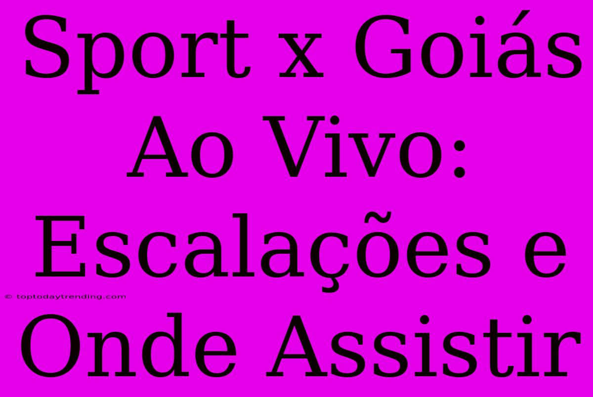 Sport X Goiás Ao Vivo: Escalações E Onde Assistir