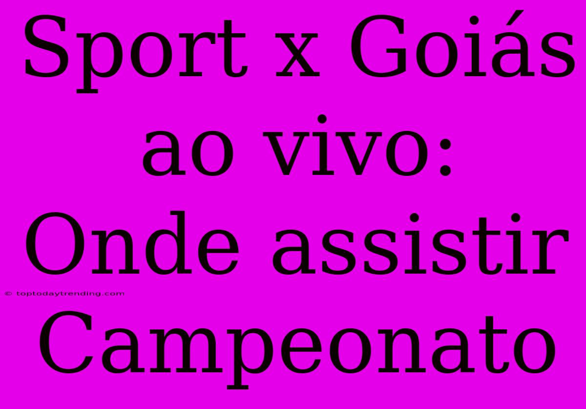 Sport X Goiás Ao Vivo: Onde Assistir Campeonato