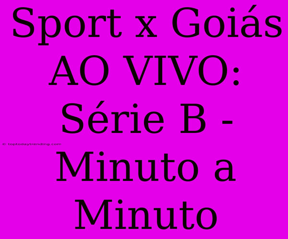 Sport X Goiás AO VIVO: Série B - Minuto A Minuto