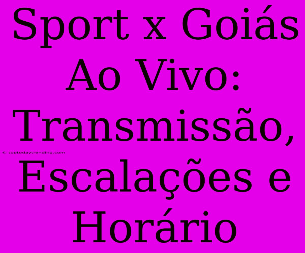 Sport X Goiás Ao Vivo: Transmissão, Escalações E Horário