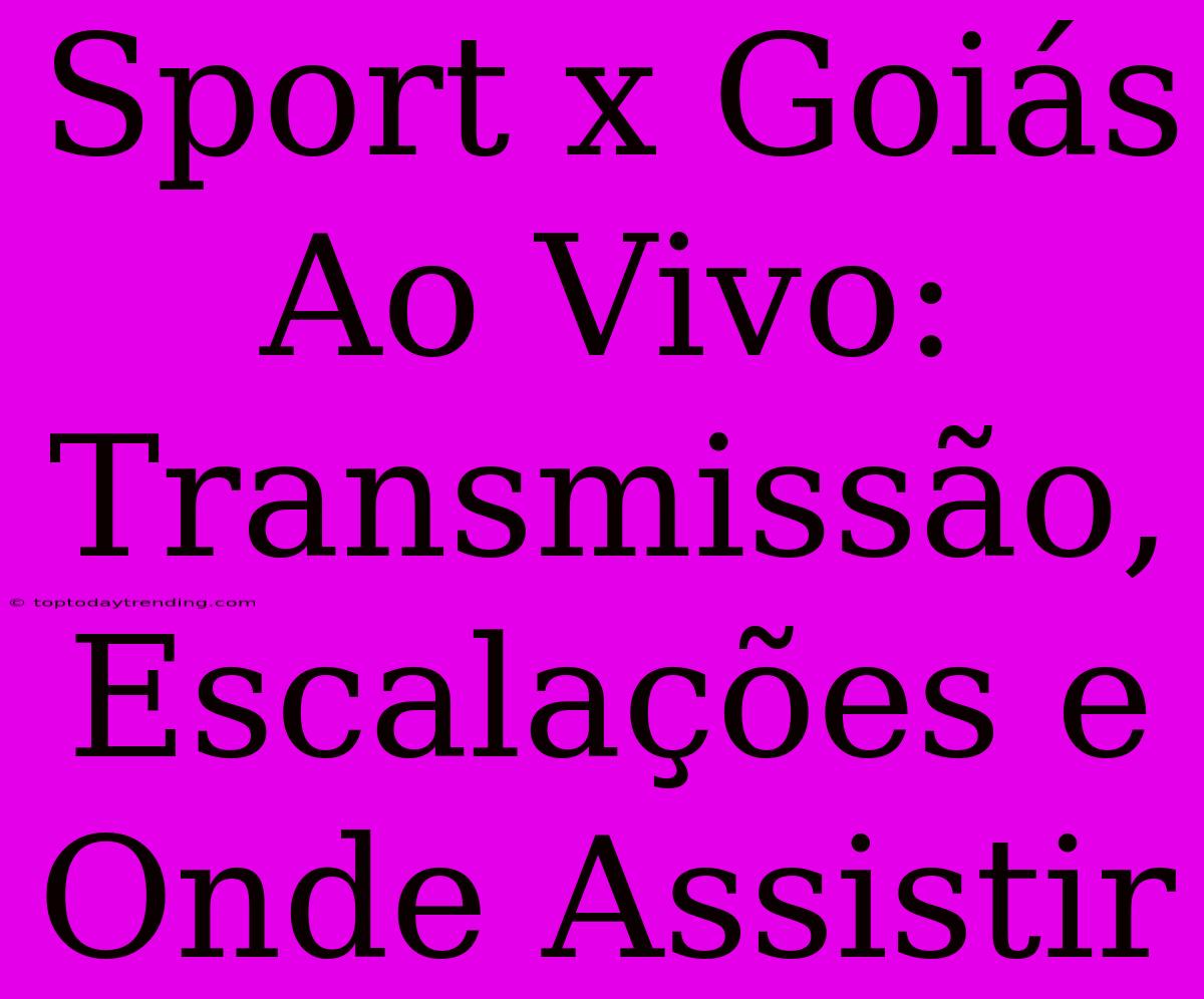 Sport X Goiás Ao Vivo: Transmissão, Escalações E Onde Assistir