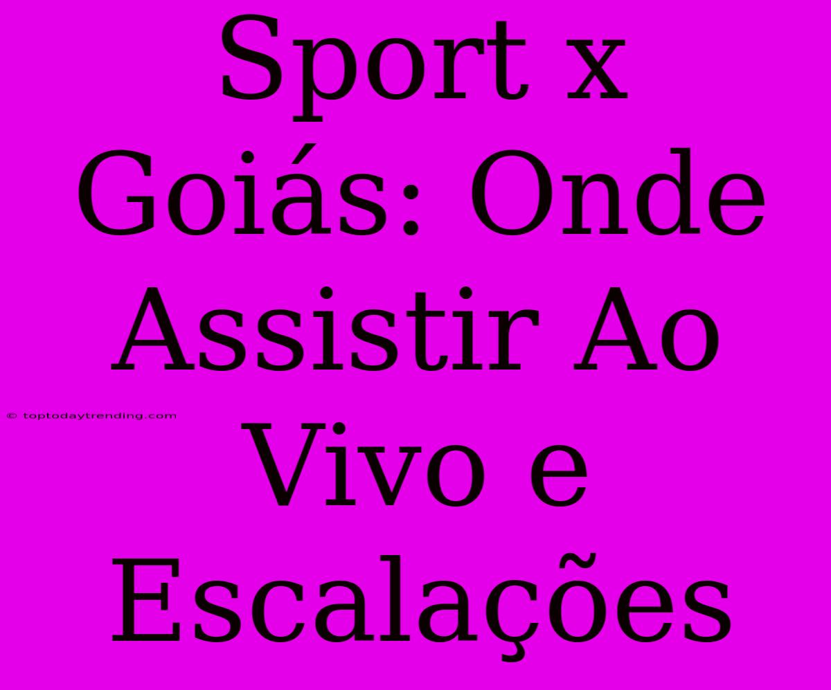 Sport X Goiás: Onde Assistir Ao Vivo E Escalações