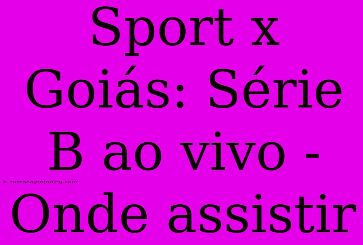 Sport X Goiás: Série B Ao Vivo - Onde Assistir