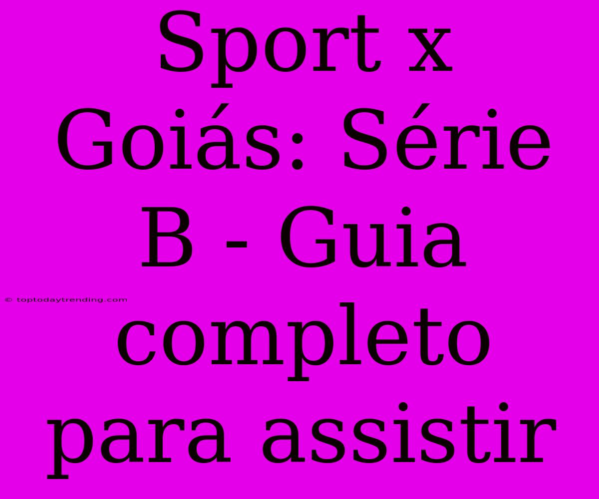 Sport X Goiás: Série B - Guia Completo Para Assistir